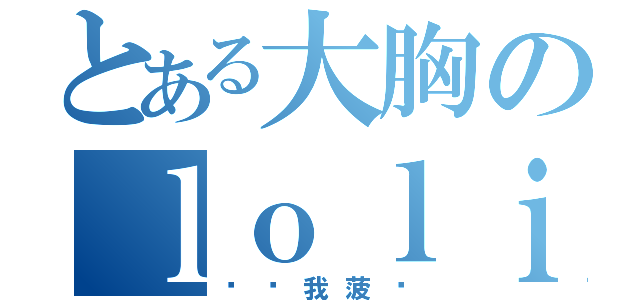 とある大胸のｌｏｌｉ元首（别抢我菠萝）