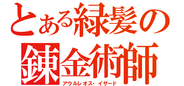 とある緑髪の錬金術師（アウルレオス・イザード）