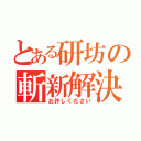 とある研坊の斬新解決（お許しください）