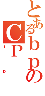 とあるｂｐのＣＰ（ｉｐ）