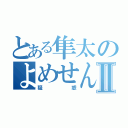 とある隼太のよめせんⅡ（疑惑）