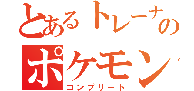 とあるトレーナーのポケモン図鑑（コンプリート）