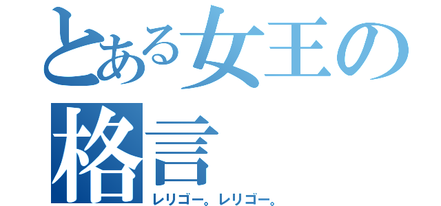 とある女王の格言（レリゴー。レリゴー。）