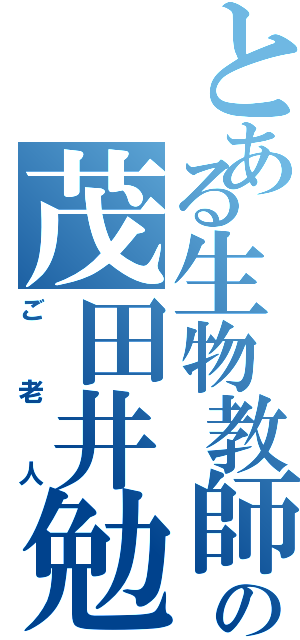 とある生物教師の茂田井勉（ご老人）