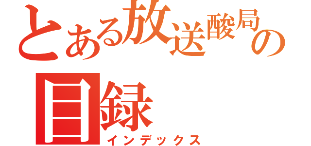 とある放送酸局の目録（インデックス）