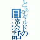 とあるギルドの日常会話（バカ騒ぎ）