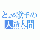 とある歌手の人造人間（ボーカロイド）