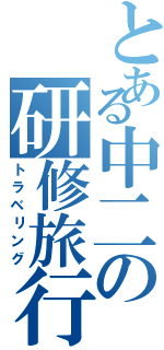 とある中二の研修旅行（トラベリング）