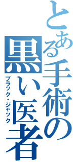 とある手術の黒い医者（ブラック・ジャック）