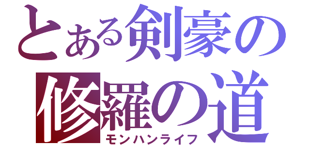 とある剣豪の修羅の道（モンハンライフ）