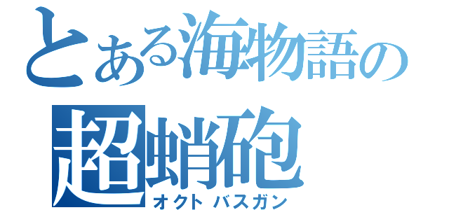 とある海物語の超蛸砲（オクトバスガン）