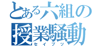 とある六組の授業騒動（セイブツ）