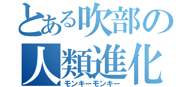 とある吹部の人類進化（モンキーモンキー）