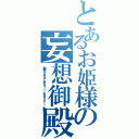 とあるお姫様の妄想御殿（御殿ォォオオオ！らめえっっ／／／あんイッアッー！）