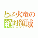 とある火竜の絶対領域（なわばり）