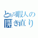 とある暇人の開き直り（）