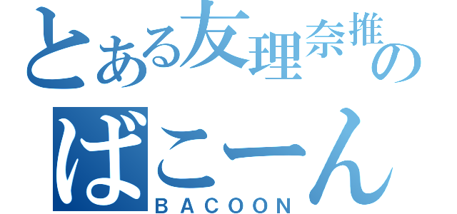 とある友理奈推のばこーん（ＢＡＣＯＯＮ）