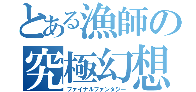 とある漁師の究極幻想（ファイナルファンタジー）