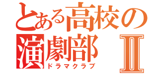 とある高校の演劇部Ⅱ（ドラマクラブ）