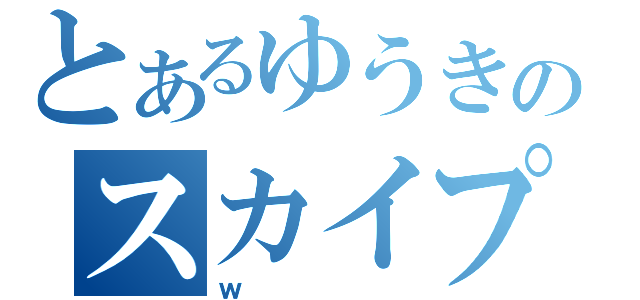 とあるゆうきのスカイプ（ｗ）