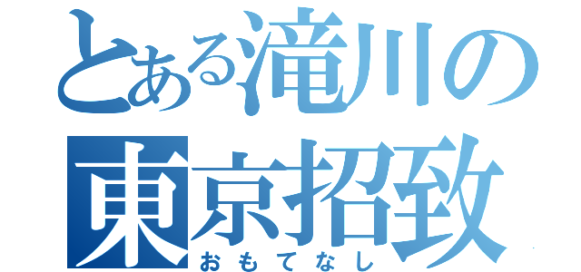 とある滝川の東京招致（おもてなし）