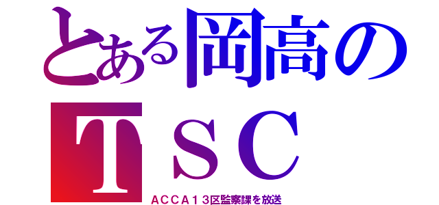 とある岡高のＴＳＣ（ＡＣＣＡ１３区監察課を放送）