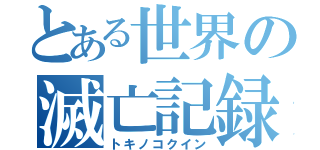 とある世界の滅亡記録（トキノコクイン）