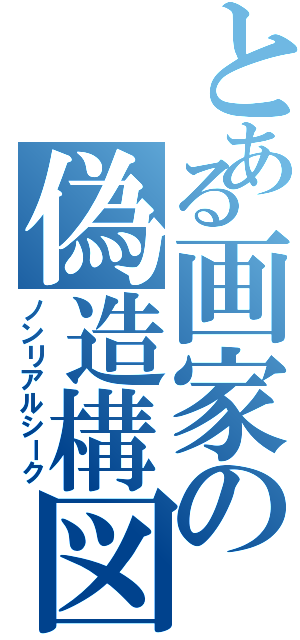 とある画家の偽造構図Ⅱ（ノンリアルシーク）