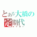 とある大橋の定期代（お小遣い）