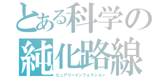 とある科学の純化路線（ピュアリーインフェクション）