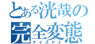 とある洸哉の完全変態（ナイスゲイ）