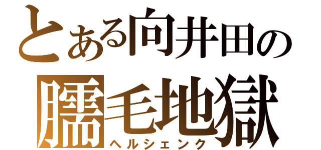 とある向井田の臑毛地獄（ヘルシェンク）