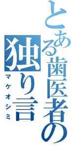 とある歯医者の独り言（マケオシミ）