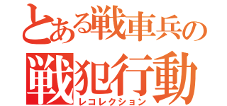 とある戦車兵の戦犯行動（レコレクション）