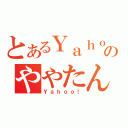 とあるＹａｈｏｏ！のややたん（Ｙａｈｏｏ！）