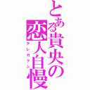 とある貴央の恋人自慢（テレカクシ）