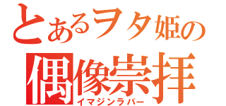 とあるヲタ姫の偶像崇拝（イマジンラバー）