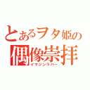 とあるヲタ姫の偶像崇拝（イマジンラバー）