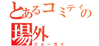 とあるコミティアの場外（ジョーガイ）