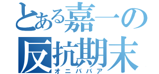 とある嘉一の反抗期末（オニババア）