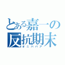 とある嘉一の反抗期末（オニババア）