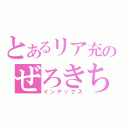 とあるリア充のぜろきち（インデックス）