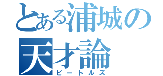 とある浦城の天才論（ビートルズ）