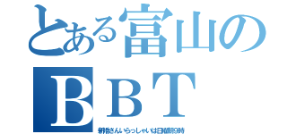 とある富山のＢＢＴ（新婚さんいらっしゃいは日曜朝９時）