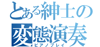 とある紳士の変態演奏（ピアノプレイ）