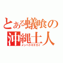 とある蟻喰の沖縄土人（メンヘラキチガイ）