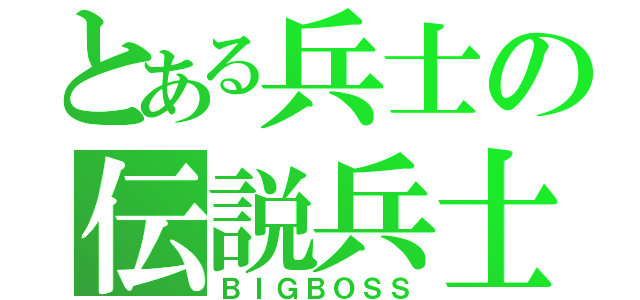 とある兵士の伝説兵士（ＢＩＧＢＯＳＳ）