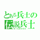 とある兵士の伝説兵士（ＢＩＧＢＯＳＳ）