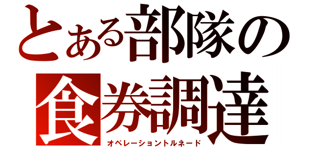 とある部隊の食券調達（オペレーショントルネード）