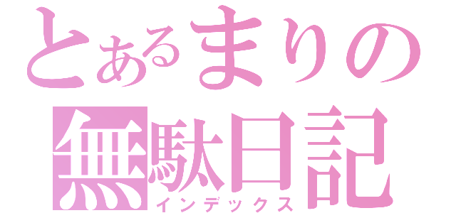 とあるまりの無駄日記（インデックス）